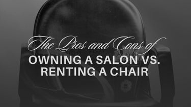 The Pros and Cons of Owning a Salon vs. Renting a Chair